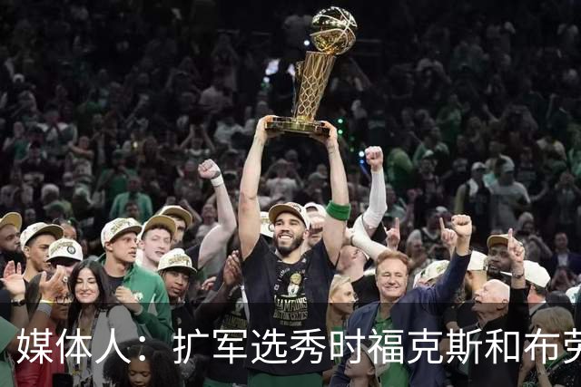 媒体人：扩军选秀时福克斯和布劳恩可能会被倒贴首轮签送到新球队